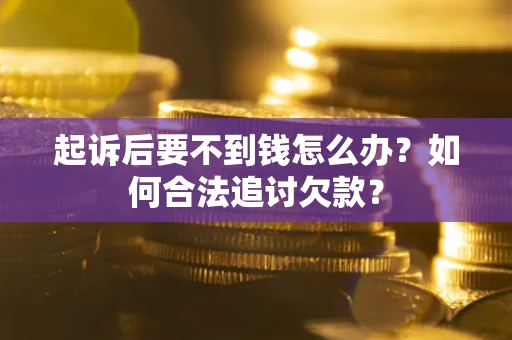 济南起诉后要不到钱怎么办？如何合法追讨欠款？