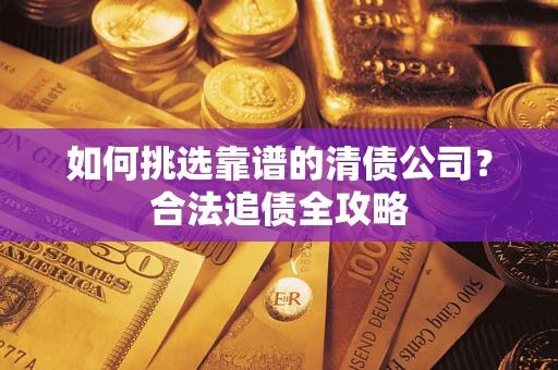 济南如何挑选靠谱的清债公司？合法追债全攻略