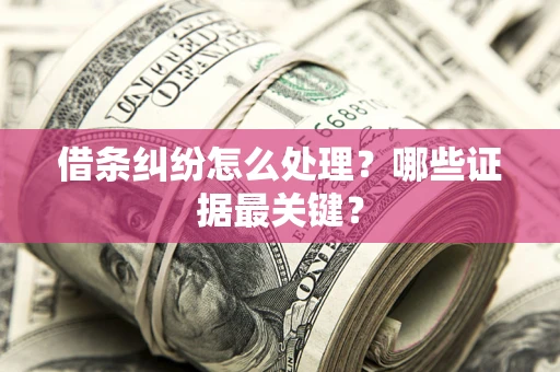 济南借条纠纷怎么处理？哪些证据最关键？