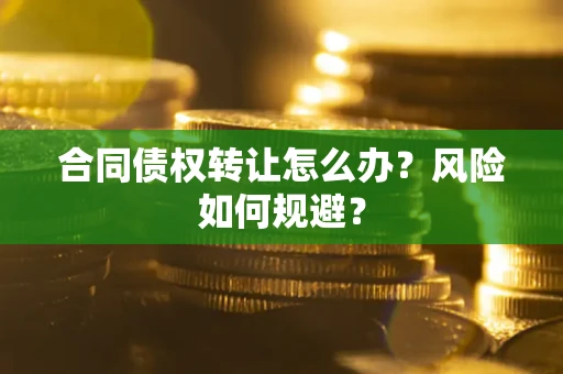 济南合同债权转让怎么办？风险如何规避？