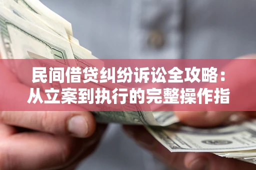 济南民间借贷纠纷诉讼全攻略：从立案到执行的完整操作指南