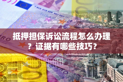 济南抵押担保诉讼流程怎么办理？证据有哪些技巧？