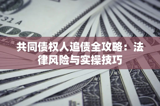 济南共同债权人追债全攻略：法律风险与实操技巧