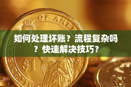 济南如何处理坏账？流程复杂吗？快速解决技巧？