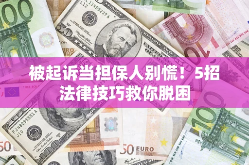 济南被起诉当担保人别慌！5招法律技巧救你脱困
