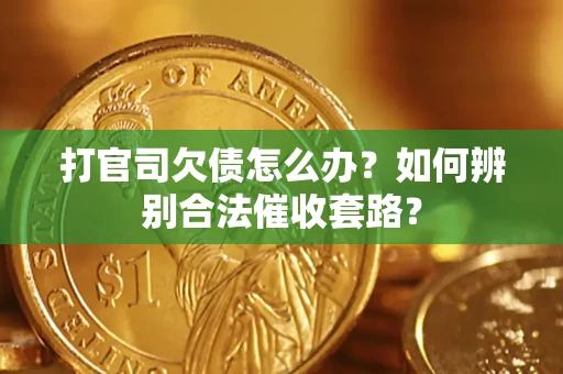 济南打官司欠债怎么办？如何辨别合法催收套路？
