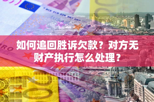济南如何追回胜诉欠款？对方无财产执行怎么处理？