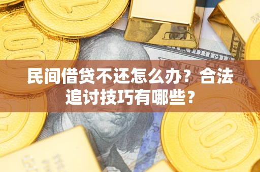 济南民间借贷不还怎么办？合法追讨技巧有哪些？