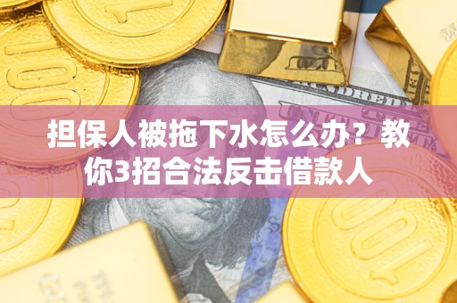 济南担保人被拖下水怎么办？教你3招合法反击借款人