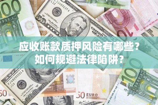 济南应收账款质押风险有哪些？如何规避法律陷阱？