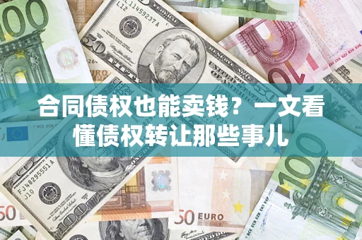 济南合同债权也能卖钱？一文看懂债权转让那些事儿