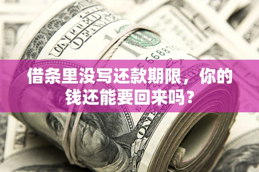 济南借条里没写还款期限，你的钱还能要回来吗？