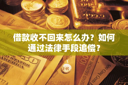 济南借款收不回来怎么办？如何通过法律手段追偿？