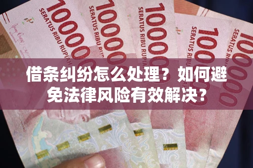 济南借条纠纷怎么处理？如何避免法律风险有效解决？
