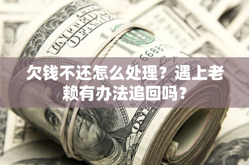 济南欠钱不还怎么处理？遇上老赖有办法追回吗？
