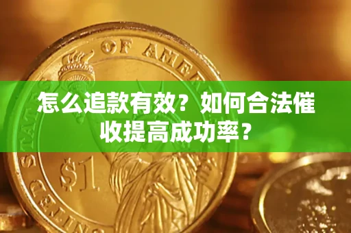 济南怎么追款有效？如何合法催收提高成功率？