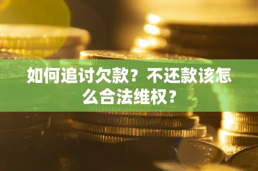 济南如何追讨欠款？不还款该怎么合法维权？
