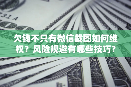 济南欠钱不只有微信截图如何维权？风险规避有哪些技巧？