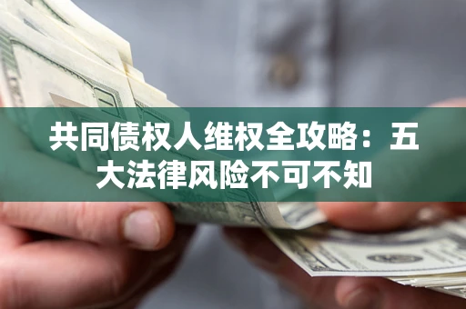 济南共同债权人维权全攻略：五大法律风险不可不知