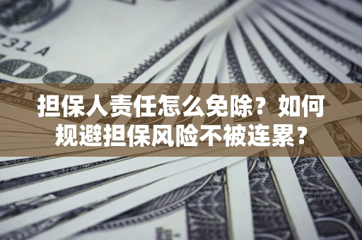 济南担保人责任怎么免除？如何规避担保风险不被连累？