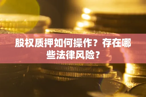 济南股权质押如何操作？存在哪些法律风险？