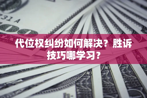 济南代位权纠纷如何解决？胜诉技巧哪学习？