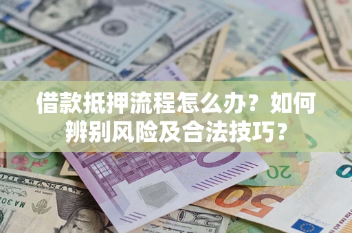 济南借款抵押流程怎么办？如何辨别风险及合法技巧？