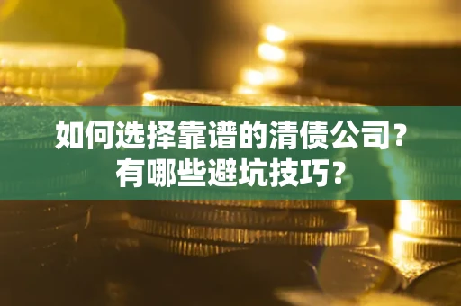济南如何选择靠谱的清债公司？有哪些避坑技巧？