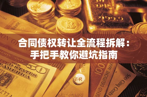 济南合同债权转让全流程拆解：手把手教你避坑指南