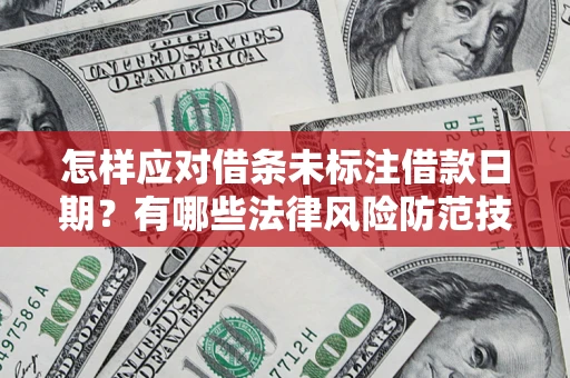 济南怎样应对借条未标注借款日期？有哪些法律风险防范技巧？