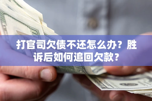 济南打官司欠债不还怎么办？胜诉后如何追回欠款？