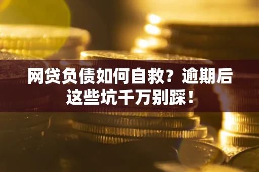济南网贷负债如何自救？逾期后这些坑千万别踩！