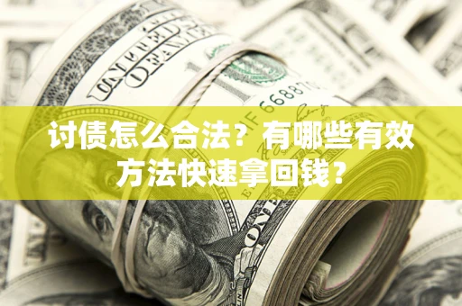 济南讨债怎么合法？有哪些有效方法快速拿回钱？