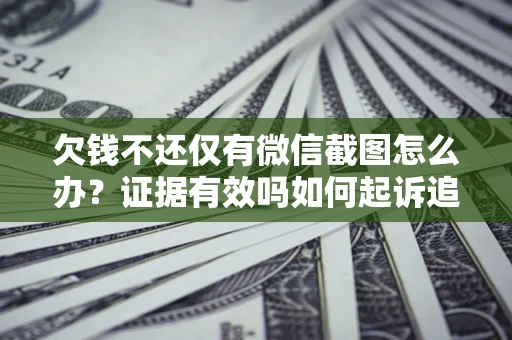 济南欠钱不还仅有微信截图怎么办？证据有效吗如何起诉追回欠款？