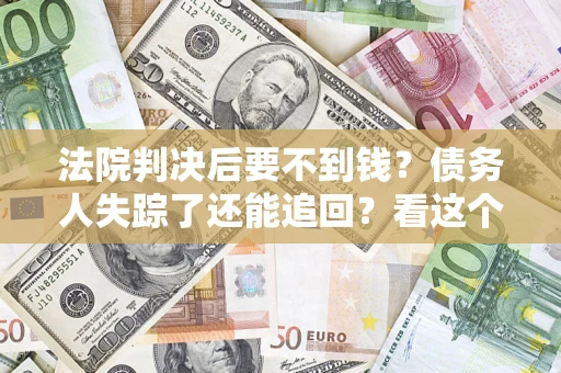 济南法院判决后要不到钱？债务人失踪了还能追回？看这个方法！
