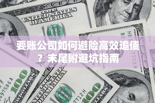 济南要账公司如何避险高效追债？末尾附避坑指南