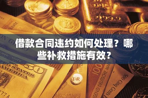济南借款合同违约如何处理？哪些补救措施有效？