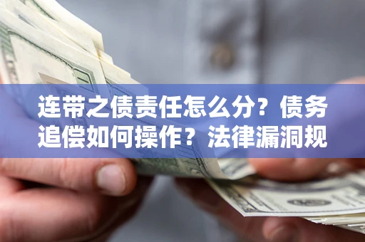 济南连带之债责任怎么分？债务追偿如何操作？法律漏洞规避指南