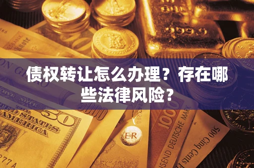 济南债权转让怎么办理？存在哪些法律风险？