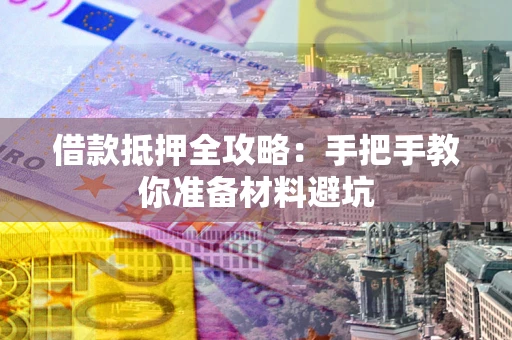 济南借款抵押全攻略：手把手教你准备材料避坑