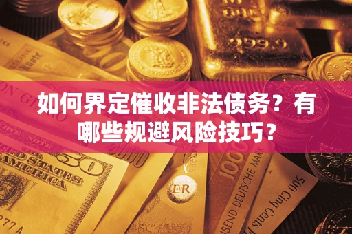 济南如何界定催收非法债务？有哪些规避风险技巧？