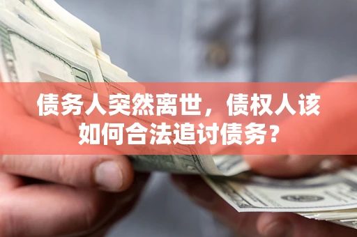 济南债务人突然离世，债权人该如何合法追讨债务？
