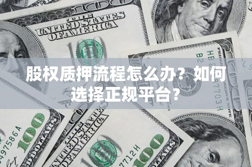 济南股权质押流程怎么办？如何选择正规平台？