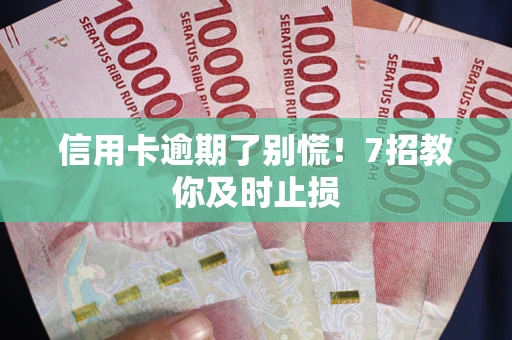 济南信用卡逾期了别慌！7招教你及时止损