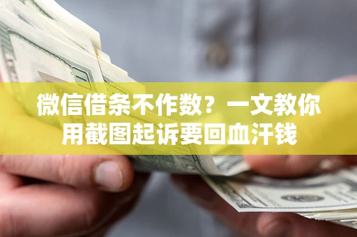 济南微信借条不作数？一文教你用截图起诉要回血汗钱