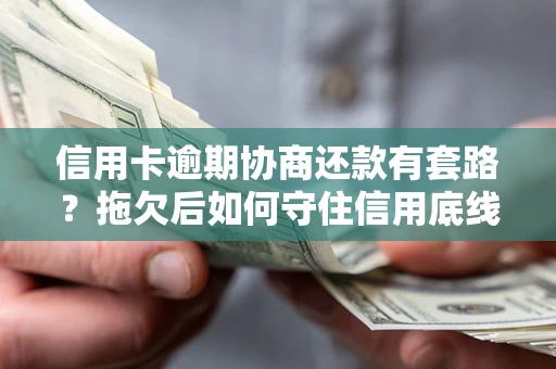 济南信用卡逾期协商还款有套路？拖欠后如何守住信用底线？