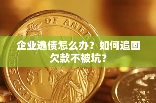 济南企业逃债怎么办？如何追回欠款不被坑？