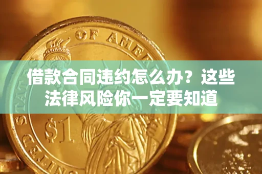 济南借款合同违约怎么办？这些法律风险你一定要知道