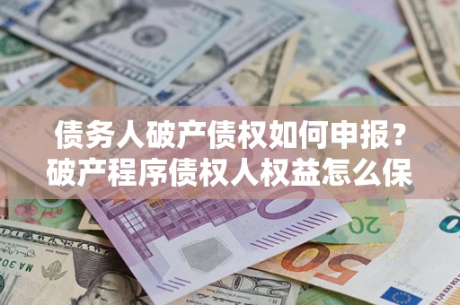 济南债务人破产债权如何申报？破产程序债权人权益怎么保障？