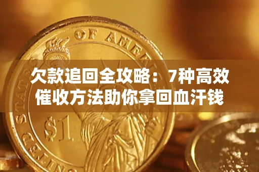 济南欠款追回全攻略：7种高效催收方法助你拿回血汗钱